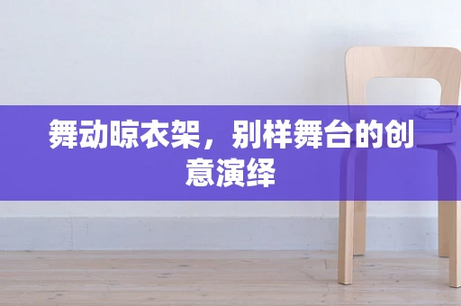 舞动晾衣架，别样舞台的创意演绎