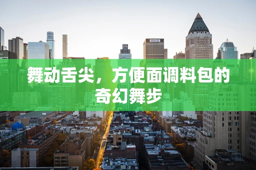 舞动舌尖，方便面调料包的奇幻舞步