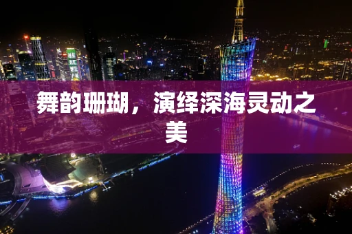 舞韵珊瑚，演绎深海灵动之美