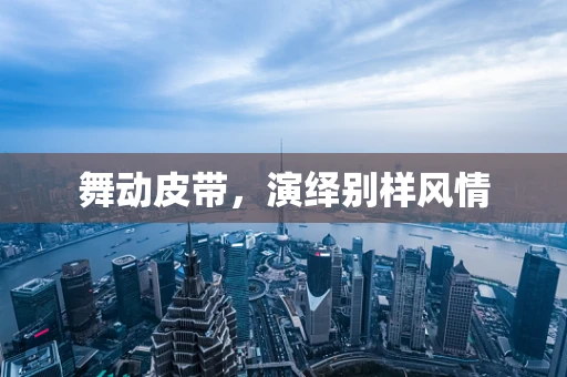 舞动皮带，演绎别样风情