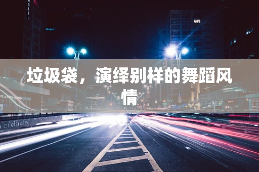 垃圾袋，演绎别样的舞蹈风情
