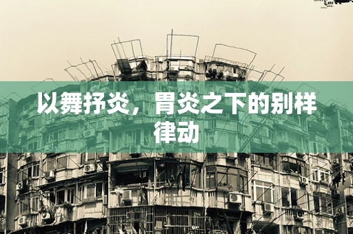 以舞抒炎，胃炎之下的别样律动