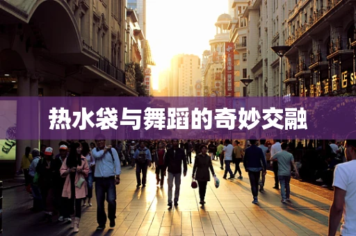 热水袋与舞蹈的奇妙交融