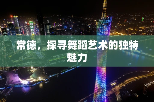 常德，探寻舞蹈艺术的独特魅力