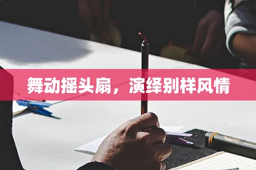 舞动摇头扇，演绎别样风情