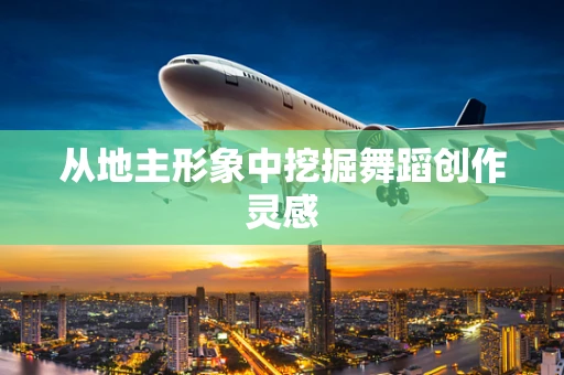 从地主形象中挖掘舞蹈创作灵感