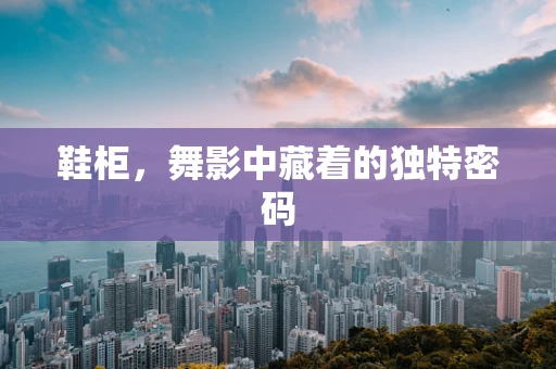 鞋柜，舞影中藏着的独特密码