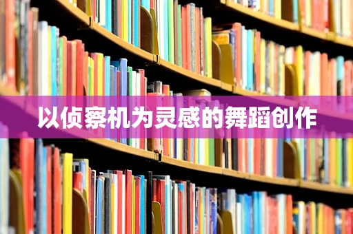 以侦察机为灵感的舞蹈创作