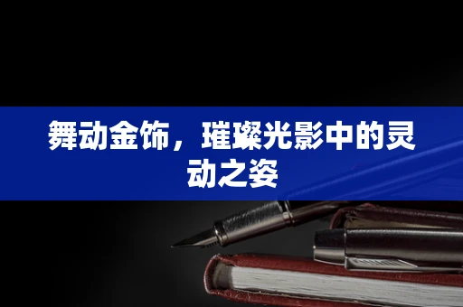 舞动金饰，璀璨光影中的灵动之姿