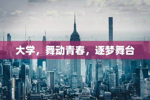 大学，舞动青春，逐梦舞台