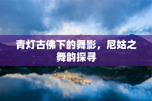 青灯古佛下的舞影，尼姑之舞韵探寻
