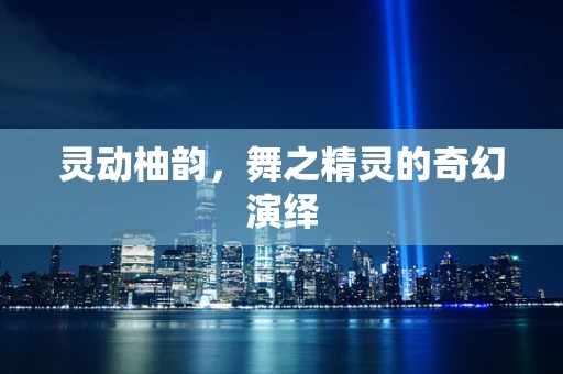 灵动柚韵，舞之精灵的奇幻演绎