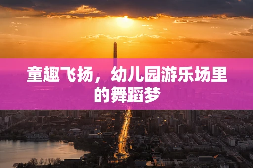 童趣飞扬，幼儿园游乐场里的舞蹈梦