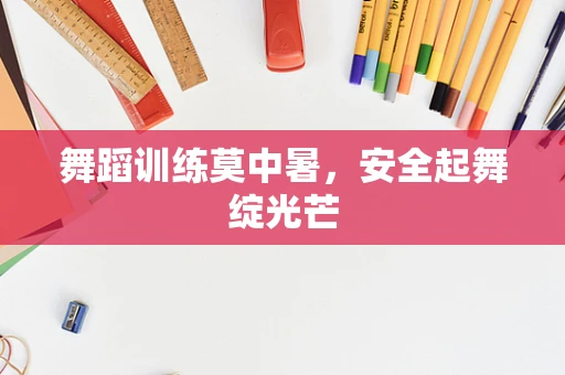 舞蹈训练莫中暑，安全起舞绽光芒