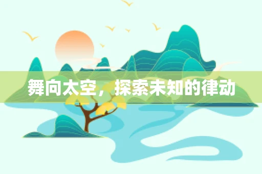 舞向太空，探索未知的律动