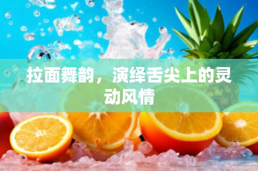 拉面舞韵，演绎舌尖上的灵动风情