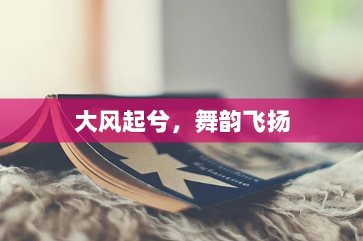 大风起兮，舞韵飞扬