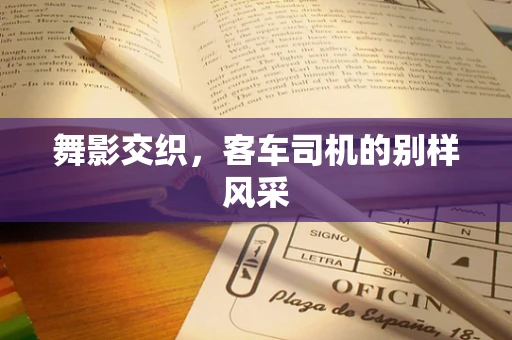 舞影交织，客车司机的别样风采
