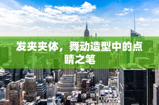 发夹夹体，舞动造型中的点睛之笔