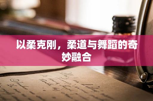 以柔克刚，柔道与舞蹈的奇妙融合