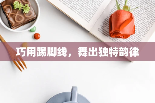 巧用踢脚线，舞出独特韵律