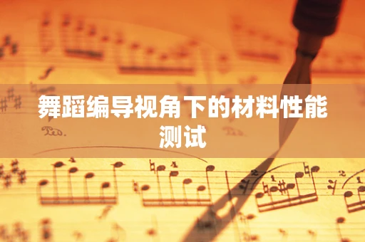 舞蹈编导视角下的材料性能测试