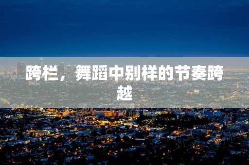 跨栏，舞蹈中别样的节奏跨越