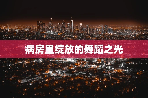 病房里绽放的舞蹈之光
