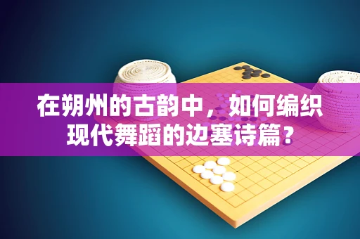 在朔州的古韵中，如何编织现代舞蹈的边塞诗篇？
