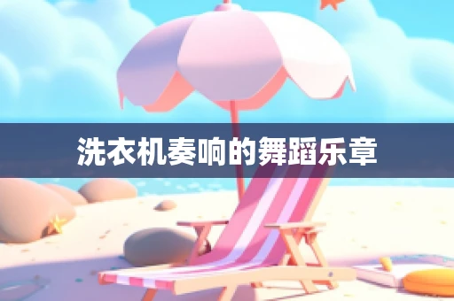 洗衣机奏响的舞蹈乐章