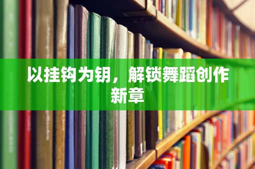 以挂钩为钥，解锁舞蹈创作新章