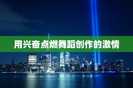 用兴奋点燃舞蹈创作的激情