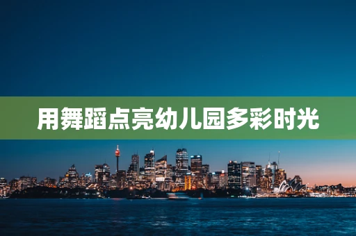 用舞蹈点亮幼儿园多彩时光