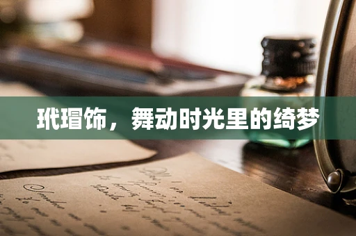 玳瑁饰，舞动时光里的绮梦