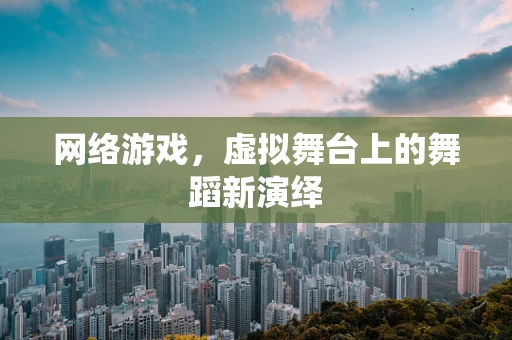 网络游戏，虚拟舞台上的舞蹈新演绎
