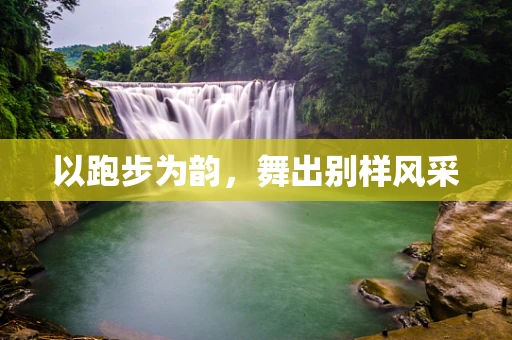 以跑步为韵，舞出别样风采