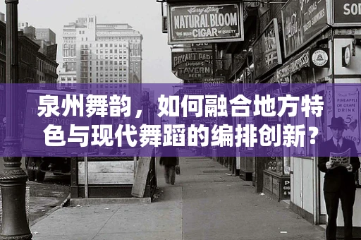 泉州舞韵，如何融合地方特色与现代舞蹈的编排创新？