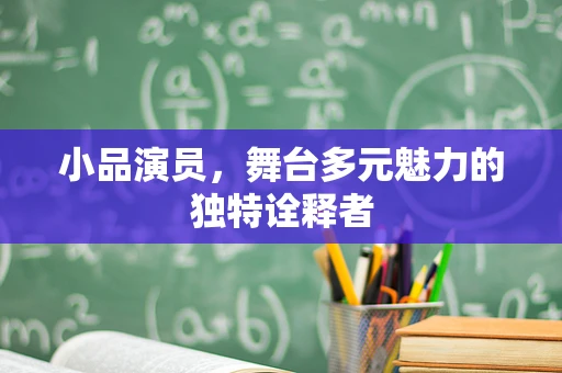 小品演员，舞台多元魅力的独特诠释者