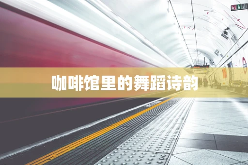 咖啡馆里的舞蹈诗韵