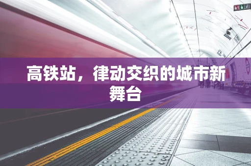 高铁站，律动交织的城市新舞台