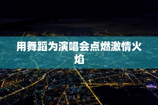 用舞蹈为演唱会点燃激情火焰