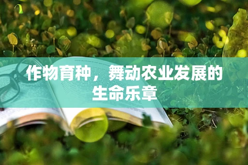 作物育种，舞动农业发展的生命乐章