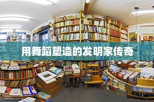 用舞蹈塑造的发明家传奇