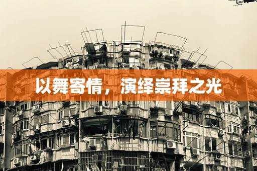 以舞寄情，演绎崇拜之光