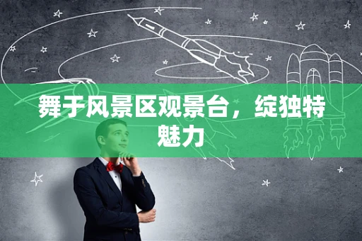 舞于风景区观景台，绽独特魅力
