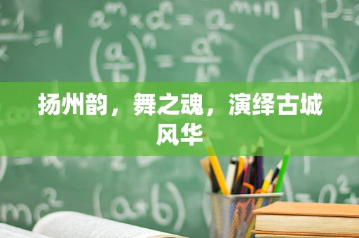 扬州韵，舞之魂，演绎古城风华