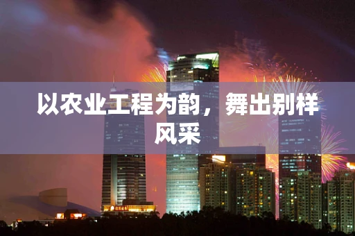 以农业工程为韵，舞出别样风采