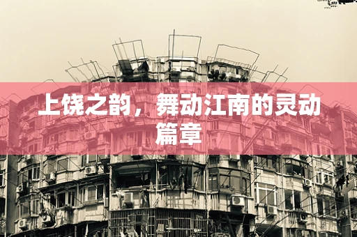 上饶之韵，舞动江南的灵动篇章