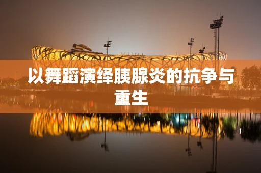 以舞蹈演绎胰腺炎的抗争与重生