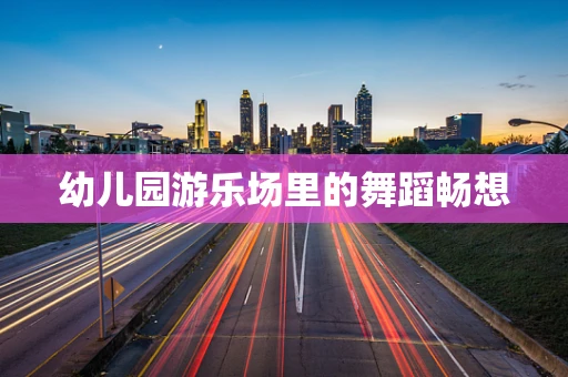 幼儿园游乐场里的舞蹈畅想